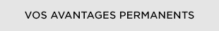 VOS AVANTAGES PERMANENTS