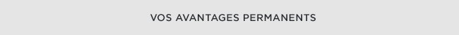 VOS AVANTAGES PERMANENTS
